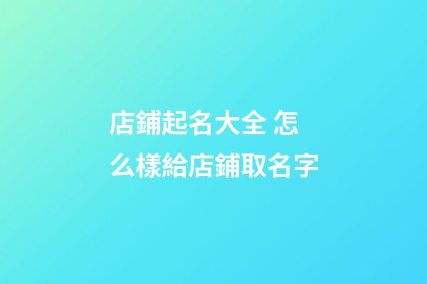 店鋪起名大全 怎么樣給店鋪取名字-第1張-店鋪起名-玄機(jī)派